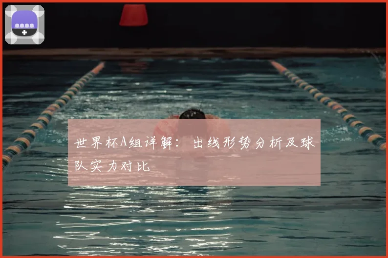 世界杯A组详解：出线形势分析及球队实力对比