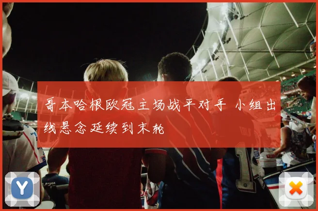 哥本哈根欧冠主场战平对手 小组出线悬念延续到末轮