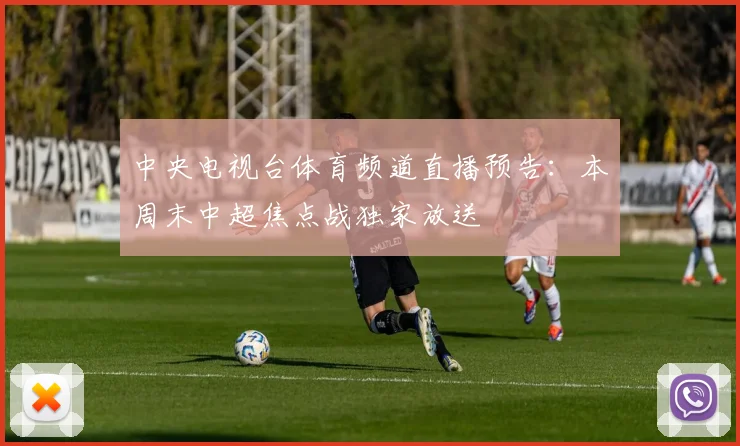 中央电视台体育频道直播预告：本周末中超焦点战独家放送