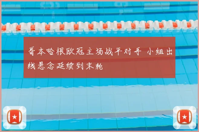 哥本哈根欧冠主场战平对手 小组出线悬念延续到末轮