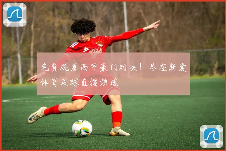 免费观看西甲豪门对决！尽在新爱体育足球直播频道