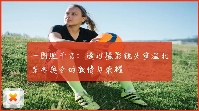 一图胜千言：透过摄影镜头重温北京冬奥会的激情与荣耀