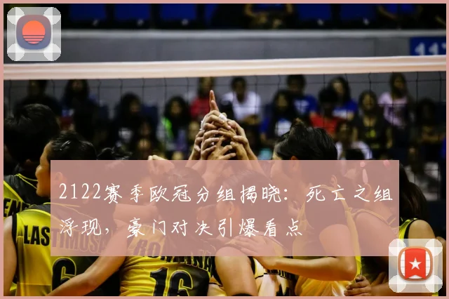 2122赛季欧冠分组揭晓：死亡之组浮现，豪门对决引爆看点