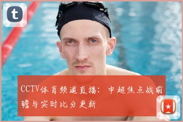 CCTV体育频道直播：中超焦点战前瞻与实时比分更新