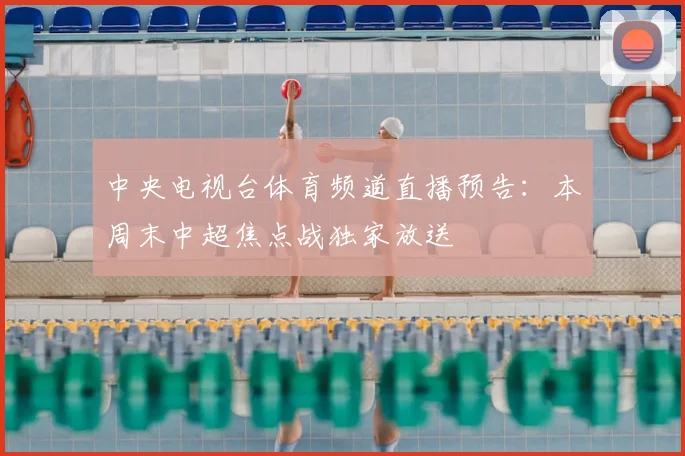 中央电视台体育频道直播预告：本周末中超焦点战独家放送