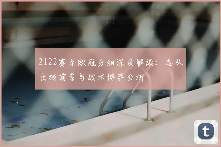 2122赛季欧冠分组深度解读：各队出线前景与战术博弈分析