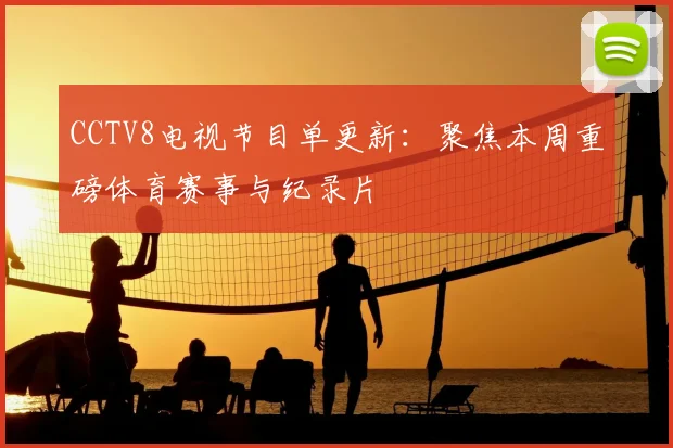 CCTV8电视节目单更新：聚焦本周重磅体育赛事与纪录片