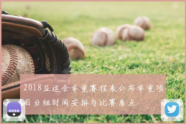 2018亚运会举重赛程表公布举重项目分组时间安排与比赛看点