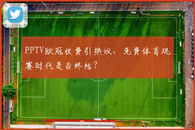 PPTV欧冠收费引热议，免费体育观赛时代是否终结？