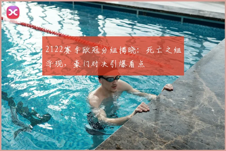 2122赛季欧冠分组揭晓：死亡之组浮现，豪门对决引爆看点